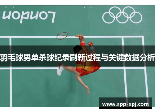 羽毛球男单杀球纪录刷新过程与关键数据分析