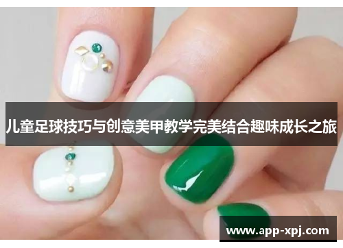 儿童足球技巧与创意美甲教学完美结合趣味成长之旅