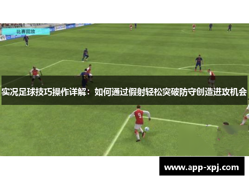 实况足球技巧操作详解：如何通过假射轻松突破防守创造进攻机会