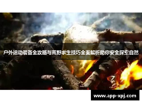 户外运动装备全攻略与荒野求生技巧全面解析助你安全探索自然