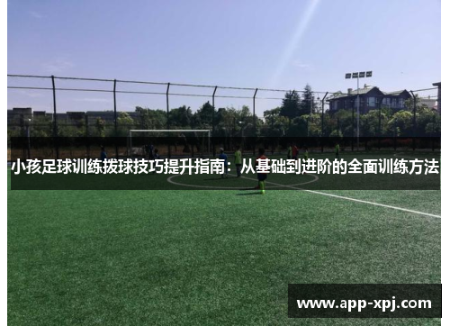 小孩足球训练拨球技巧提升指南：从基础到进阶的全面训练方法