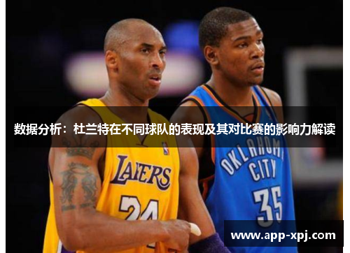 数据分析：杜兰特在不同球队的表现及其对比赛的影响力解读