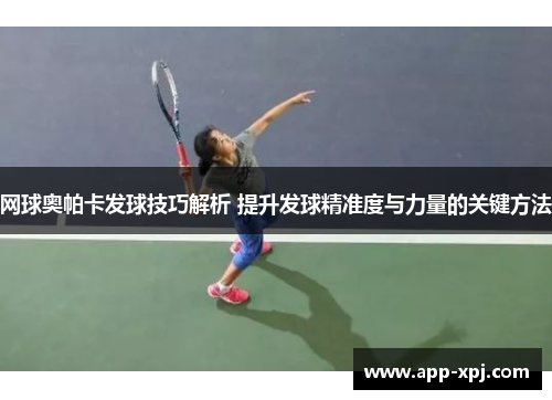网球奥帕卡发球技巧解析 提升发球精准度与力量的关键方法