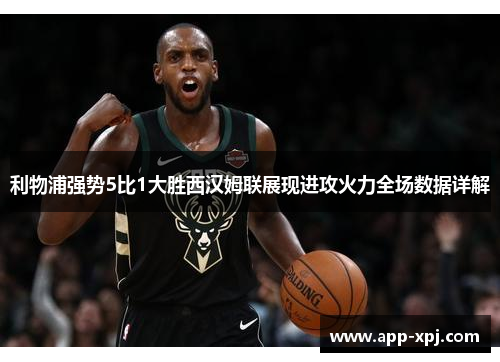 利物浦强势5比1大胜西汉姆联展现进攻火力全场数据详解