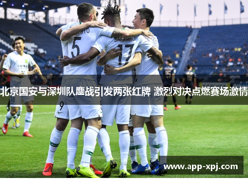 北京国安与深圳队鏖战引发两张红牌 激烈对决点燃赛场激情