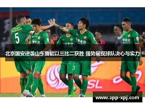 北京国安逆袭山东鲁能以三比二获胜 强势展现球队决心与实力
